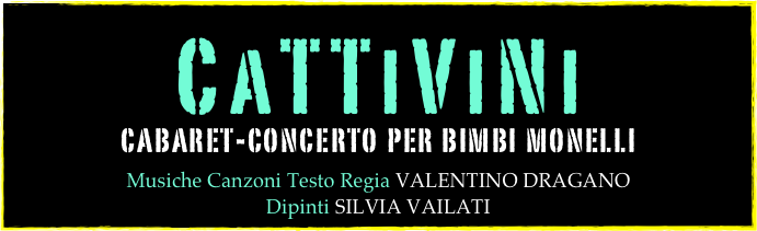 CaTTiViNi
cabaret-concerto per bimbi monelli

Musiche Canzoni Testo Regia VALENTINO DRAGANO
Dipinti SILVIA VAILATI