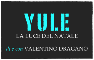 yule
LA LUCE DEL NATALE


di e con VALENTINO DRAGANO